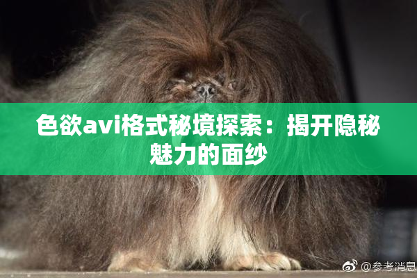 色欲avi格式秘境探索：揭开隐秘魅力的面纱