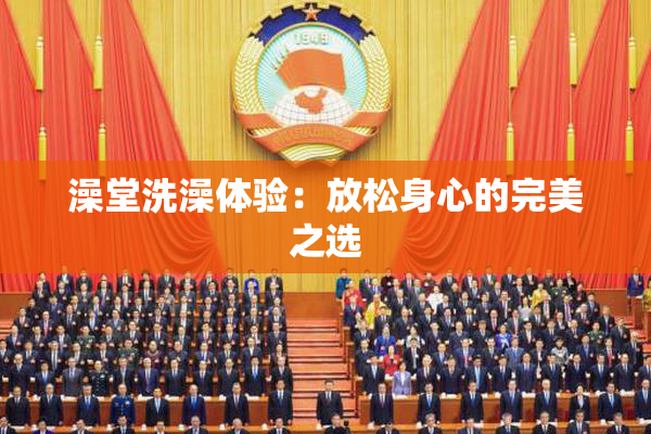 澡堂洗澡体验：放松身心的完美之选