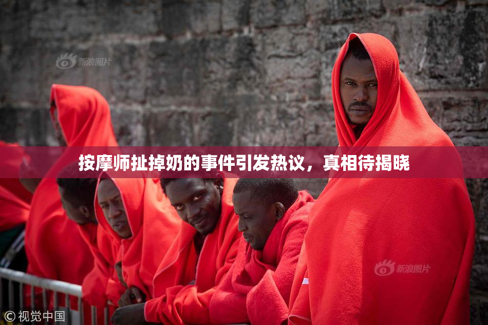 按摩师扯掉奶的事件引发热议，真相待揭晓
