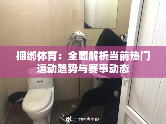捆绑体育：全面解析当前热门运动趋势与赛事动态