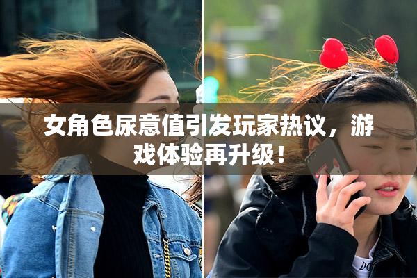 女角色尿意值引发玩家热议，游戏体验再升级！