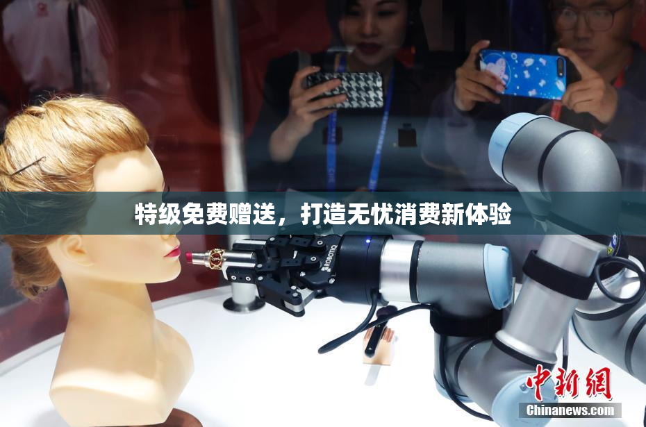 特级免费赠送，打造无忧消费新体验
