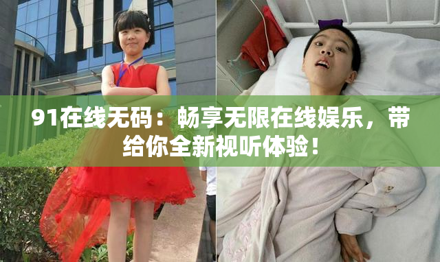 91在线无码：畅享无限在线娱乐，带给你全新视听体验！