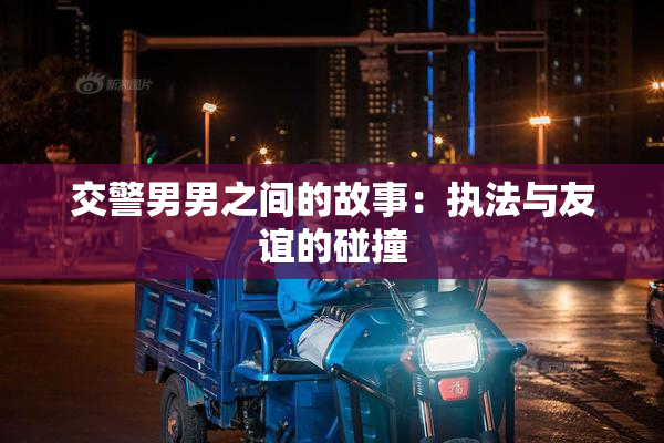 交警男男之间的故事：执法与友谊的碰撞