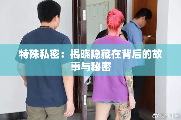特殊私密：揭晓隐藏在背后的故事与秘密