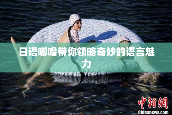 日语嘟噜带你领略奇妙的语言魅力