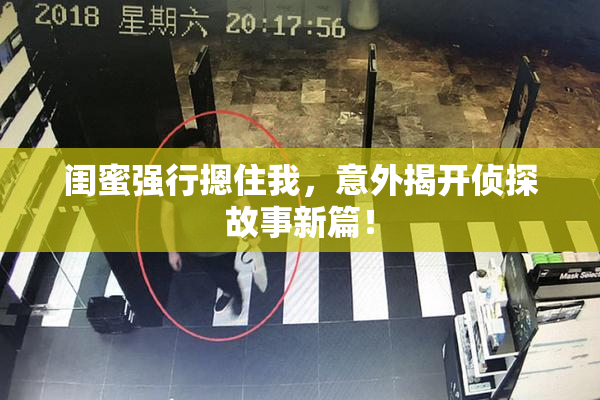 闺蜜强行摁住我，意外揭开侦探故事新篇！