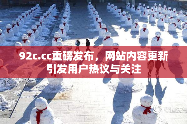 92c.cc重磅发布，网站内容更新引发用户热议与关注