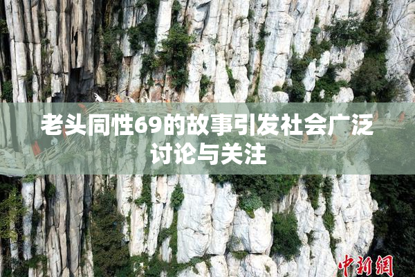 老头同性69的故事引发社会广泛讨论与关注