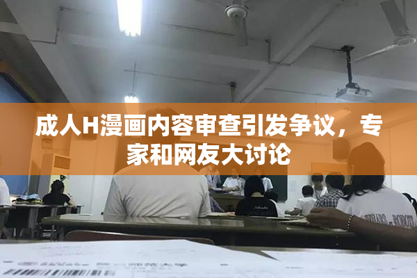 成人H漫画内容审查引发争议，专家和网友大讨论