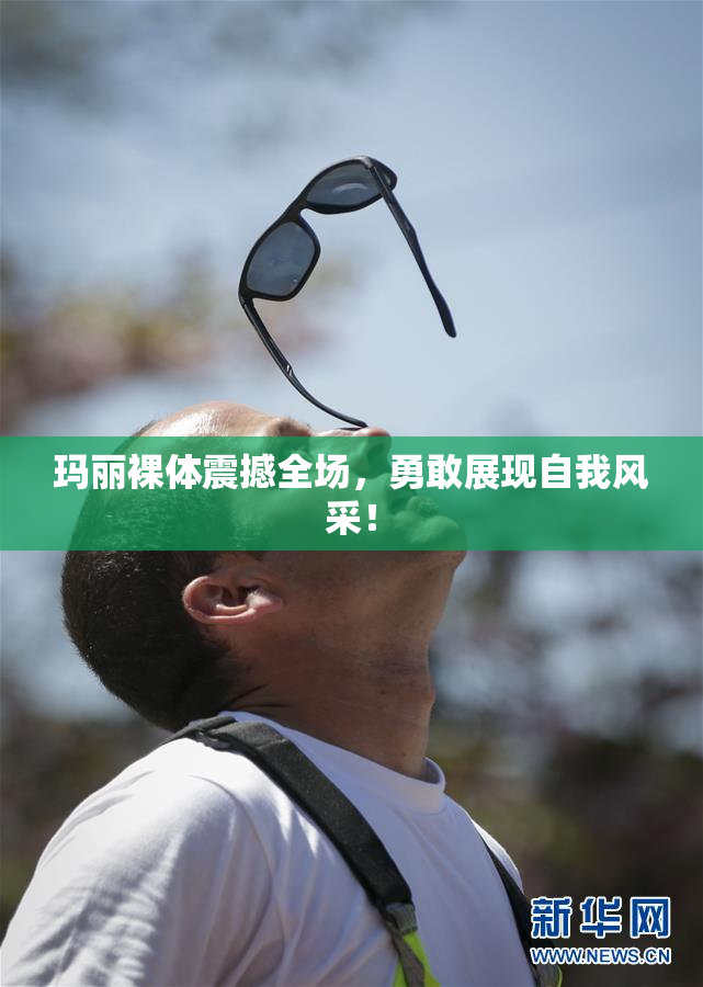 玛丽裸体震撼全场，勇敢展现自我风采！