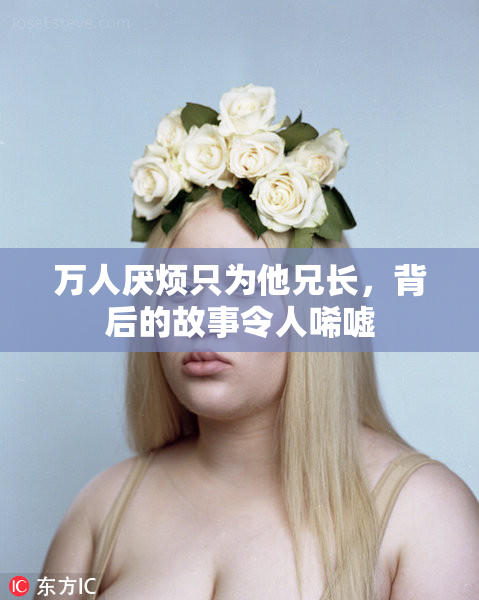 万人厌烦只为他兄长，背后的故事令人唏嘘