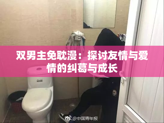 双男主免耽漫：探讨友情与爱情的纠葛与成长