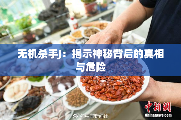 无机杀手J：揭示神秘背后的真相与危险