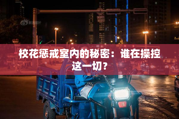 校花惩戒室内的秘密：谁在操控这一切？