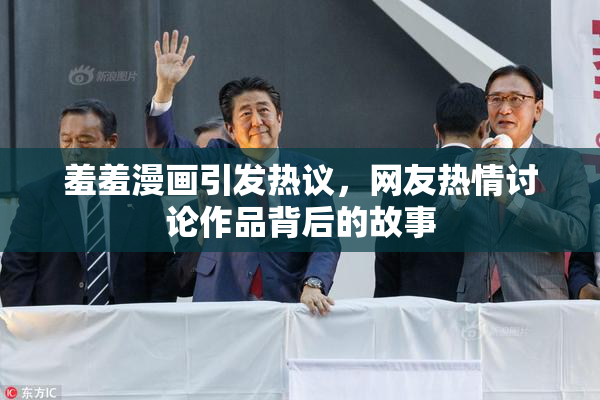 羞羞漫画引发热议，网友热情讨论作品背后的故事