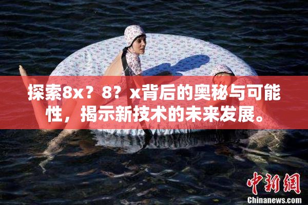 探索8x？8？x背后的奥秘与可能性，揭示新技术的未来发展。