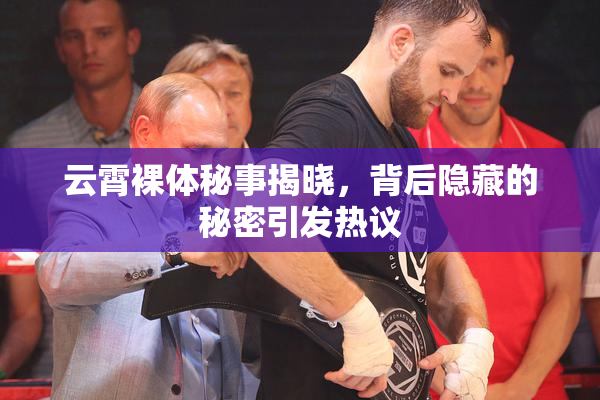 云霄裸体秘事揭晓，背后隐藏的秘密引发热议