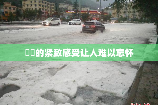 妺妺的紧致感受让人难以忘怀