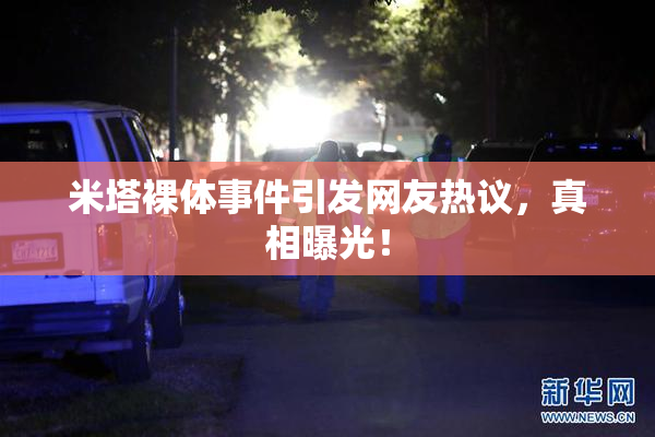 米塔裸体事件引发网友热议，真相曝光！