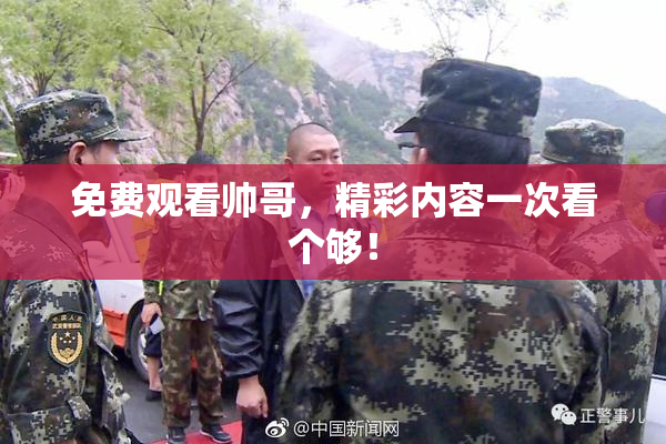 免费观看帅哥，精彩内容一次看个够！