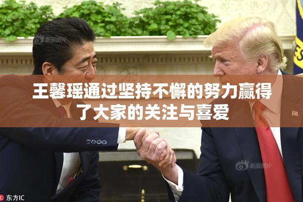 王馨瑶通过坚持不懈的努力赢得了大家的关注与喜爱