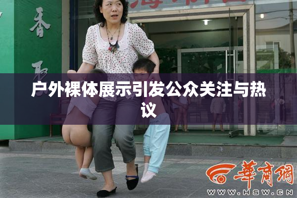 户外裸体展示引发公众关注与热议