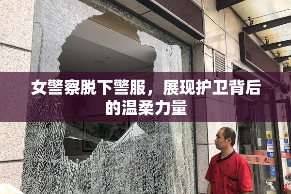 女警察脱下警服，展现护卫背后的温柔力量