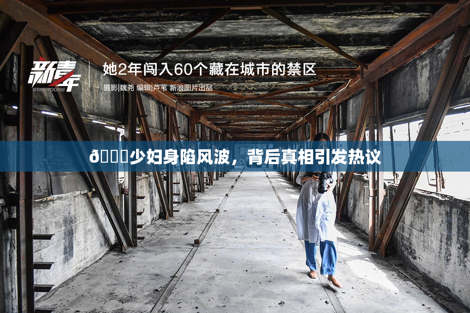 🔞少妇身陷风波，背后真相引发热议