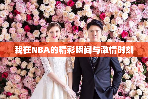 我在NBA的精彩瞬间与激情时刻