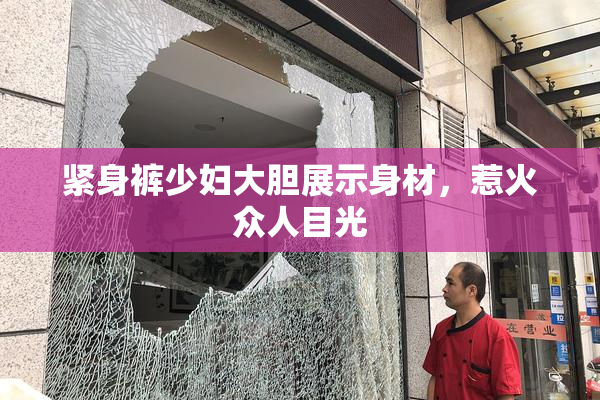 紧身裤少妇大胆展示身材，惹火众人目光