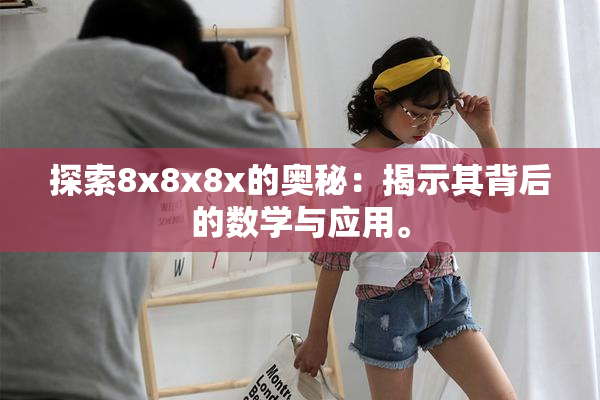 探索8x8x8x的奥秘：揭示其背后的数学与应用。