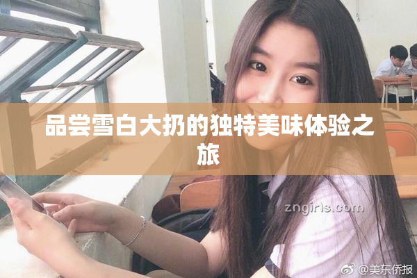 品尝雪白大扔的独特美味体验之旅