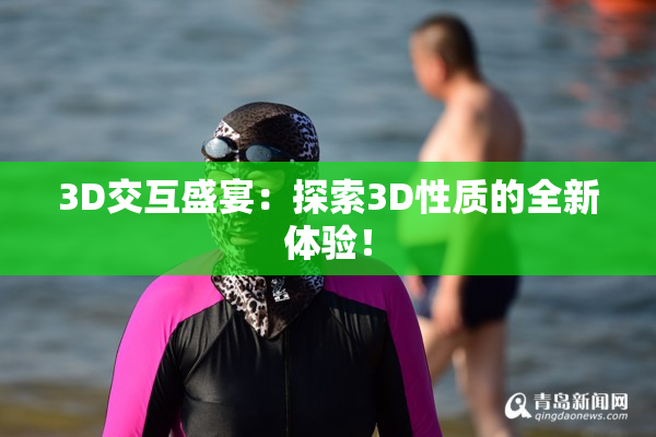 3D交互盛宴：探索3D性质的全新体验！