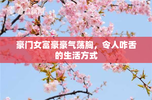 豪门女富豪豪气荡胸，令人咋舌的生活方式