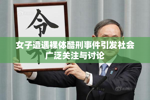女子遭遇裸体酷刑事件引发社会广泛关注与讨论