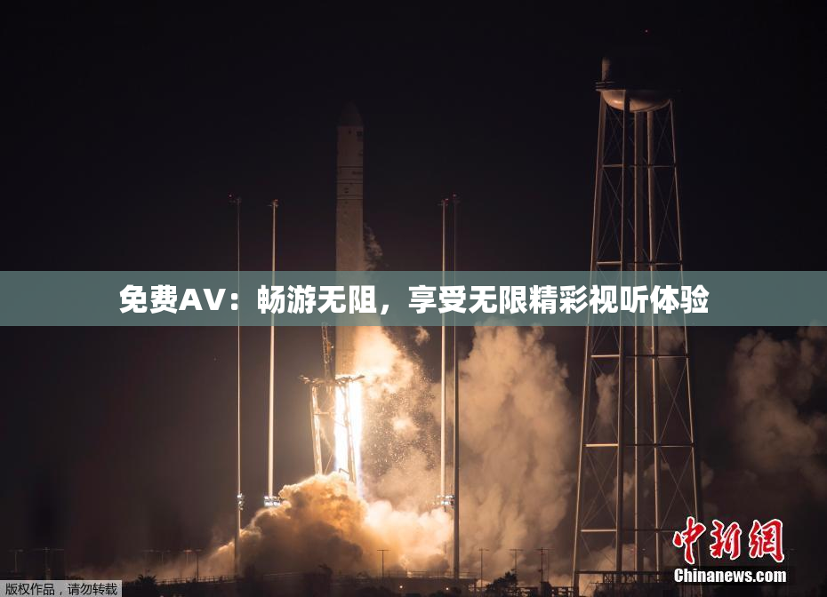 免费AV：畅游无阻，享受无限精彩视听体验