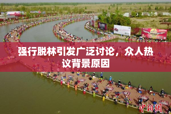 强行脱林引发广泛讨论，众人热议背景原因