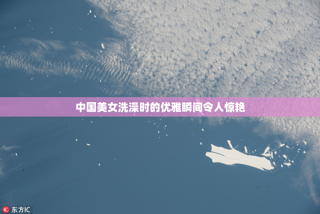 中国美女洗澡时的优雅瞬间令人惊艳