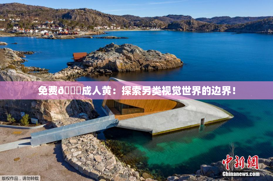 免费🔞成人黄：探索另类视觉世界的边界！