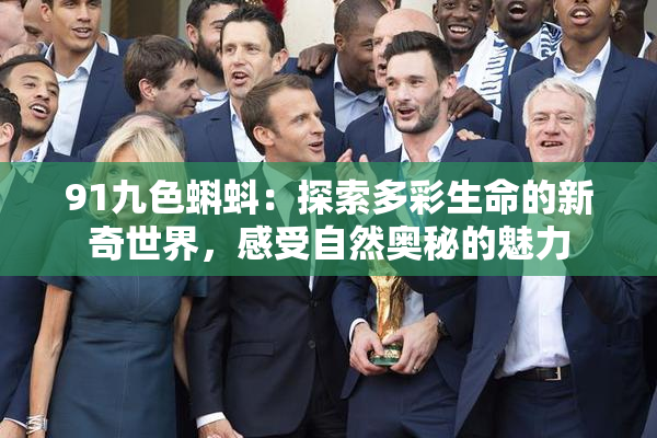 91九色蝌蚪：探索多彩生命的新奇世界，感受自然奥秘的魅力