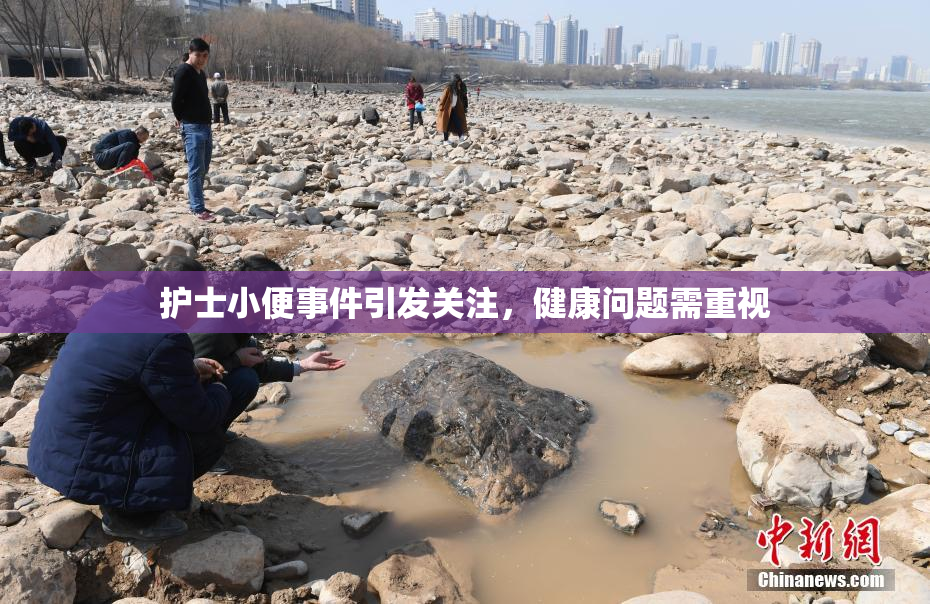 护士小便事件引发关注，健康问题需重视