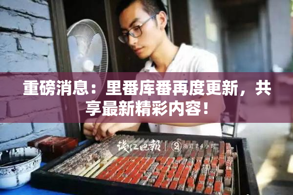重磅消息：里番库番再度更新，共享最新精彩内容！