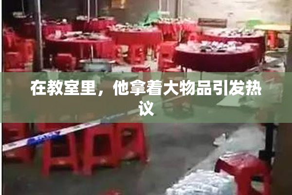 在教室里，他拿着大物品引发热议
