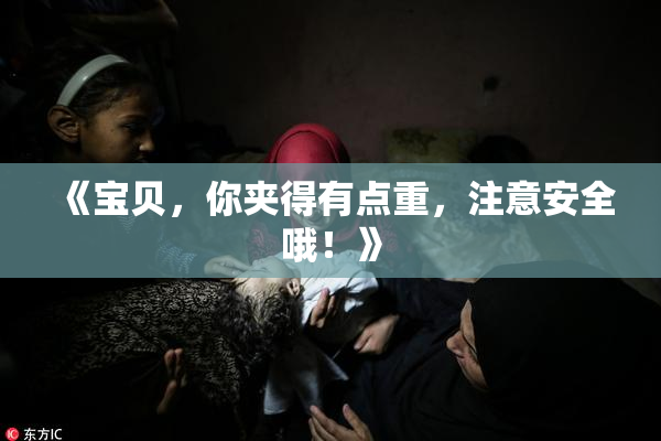 《宝贝，你夹得有点重，注意安全哦！》