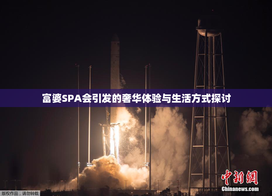 富婆SPA会引发的奢华体验与生活方式探讨