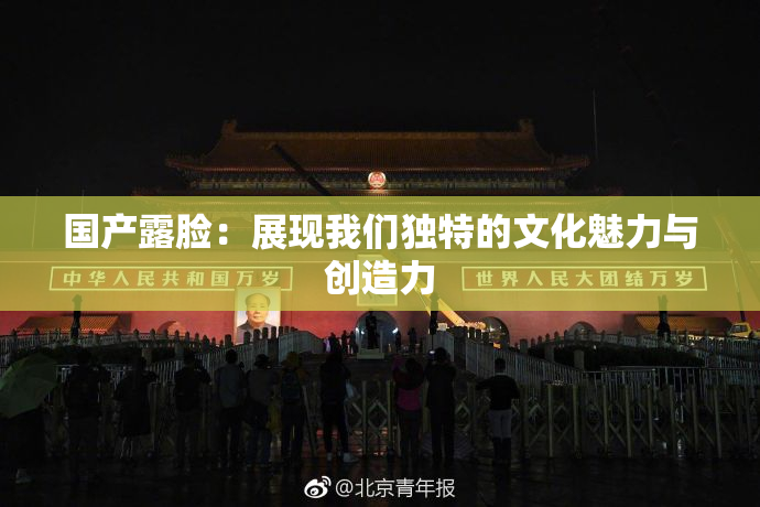 国产露脸：展现我们独特的文化魅力与创造力