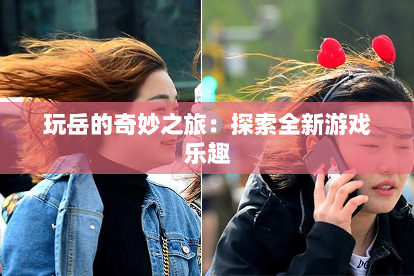 玩岳的奇妙之旅：探索全新游戏乐趣
