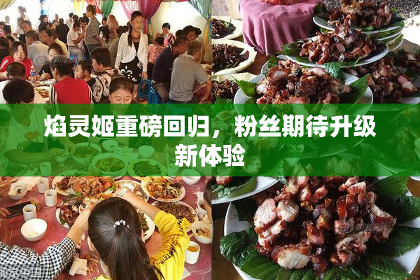 焰灵姬重磅回归，粉丝期待升级新体验