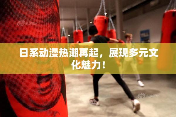 日系动漫热潮再起，展现多元文化魅力！